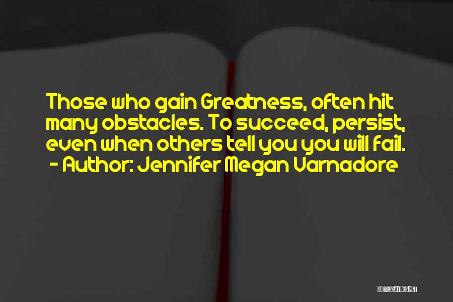 Jennifer Megan Varnadore Quotes: Those Who Gain Greatness, Often Hit Many Obstacles. To Succeed, Persist, Even When Others Tell You You Will Fail.
