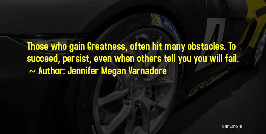 Jennifer Megan Varnadore Quotes: Those Who Gain Greatness, Often Hit Many Obstacles. To Succeed, Persist, Even When Others Tell You You Will Fail.
