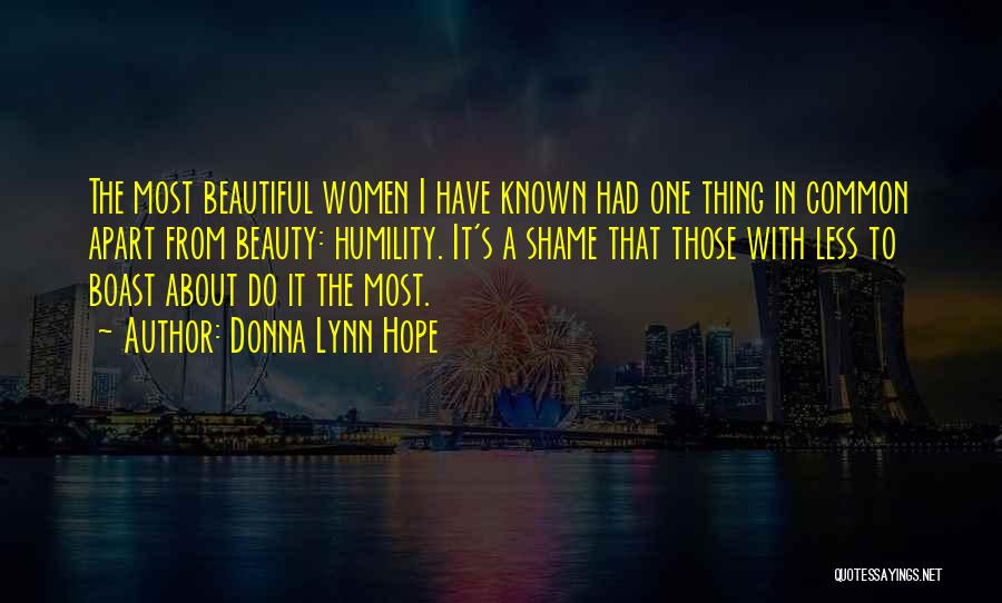 Donna Lynn Hope Quotes: The Most Beautiful Women I Have Known Had One Thing In Common Apart From Beauty: Humility. It's A Shame That