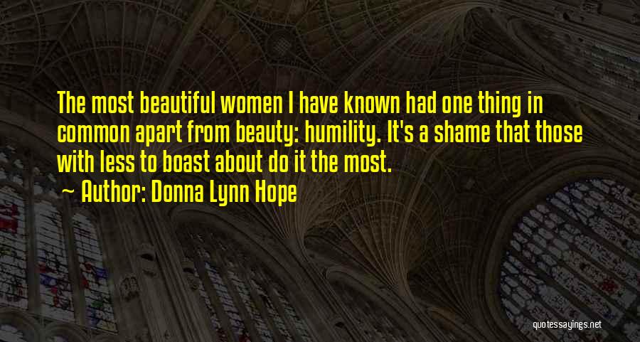 Donna Lynn Hope Quotes: The Most Beautiful Women I Have Known Had One Thing In Common Apart From Beauty: Humility. It's A Shame That