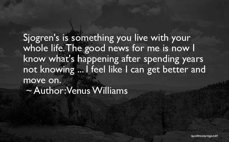 Venus Williams Quotes: Sjogren's Is Something You Live With Your Whole Life. The Good News For Me Is Now I Know What's Happening