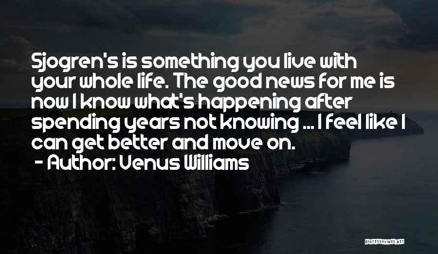 Venus Williams Quotes: Sjogren's Is Something You Live With Your Whole Life. The Good News For Me Is Now I Know What's Happening