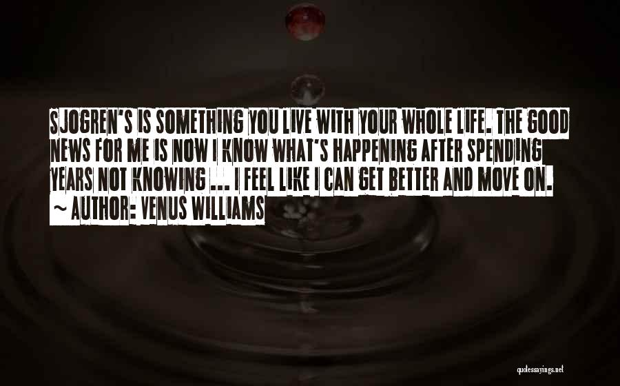 Venus Williams Quotes: Sjogren's Is Something You Live With Your Whole Life. The Good News For Me Is Now I Know What's Happening