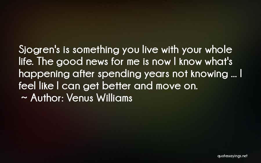 Venus Williams Quotes: Sjogren's Is Something You Live With Your Whole Life. The Good News For Me Is Now I Know What's Happening