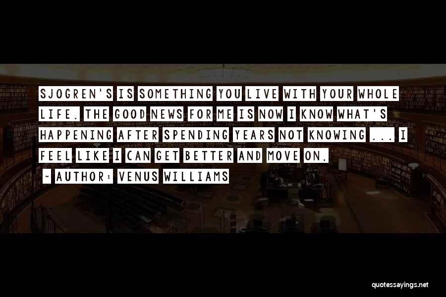 Venus Williams Quotes: Sjogren's Is Something You Live With Your Whole Life. The Good News For Me Is Now I Know What's Happening
