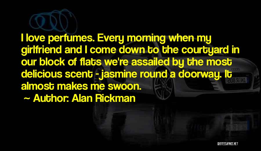 Alan Rickman Quotes: I Love Perfumes. Every Morning When My Girlfriend And I Come Down To The Courtyard In Our Block Of Flats