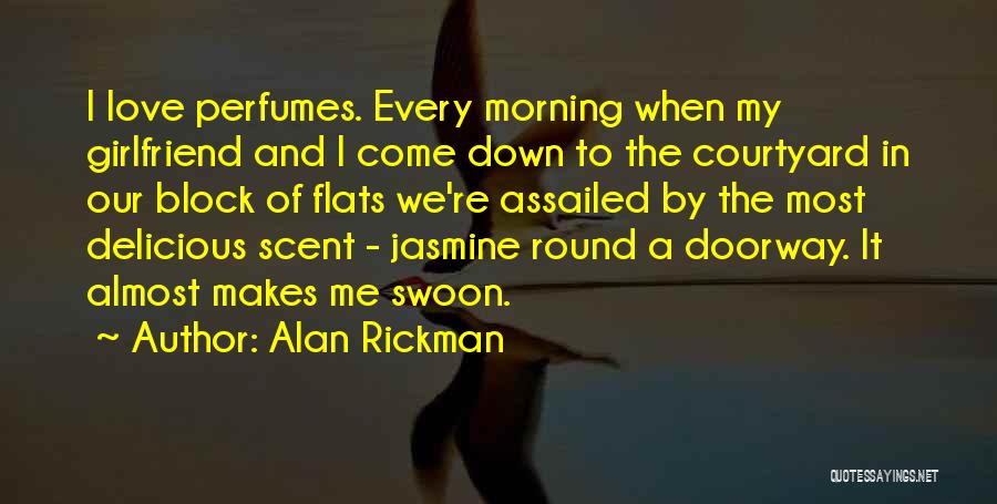 Alan Rickman Quotes: I Love Perfumes. Every Morning When My Girlfriend And I Come Down To The Courtyard In Our Block Of Flats