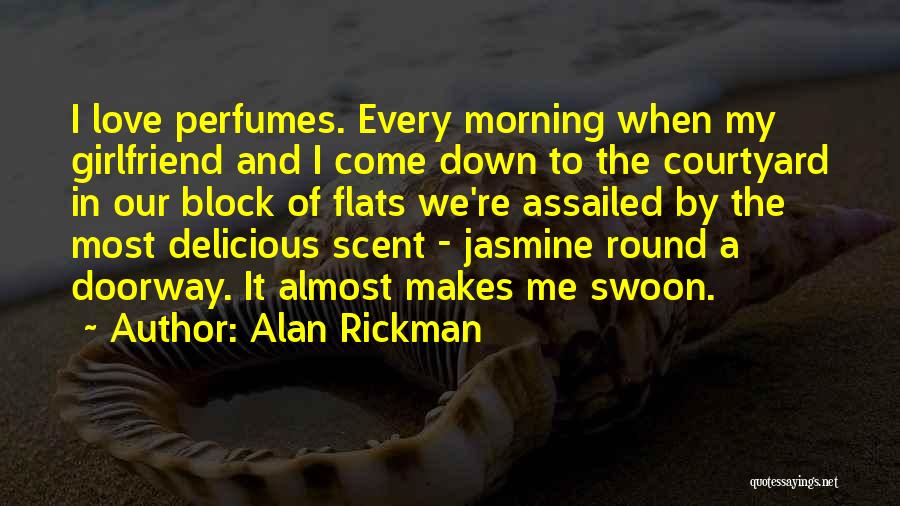 Alan Rickman Quotes: I Love Perfumes. Every Morning When My Girlfriend And I Come Down To The Courtyard In Our Block Of Flats