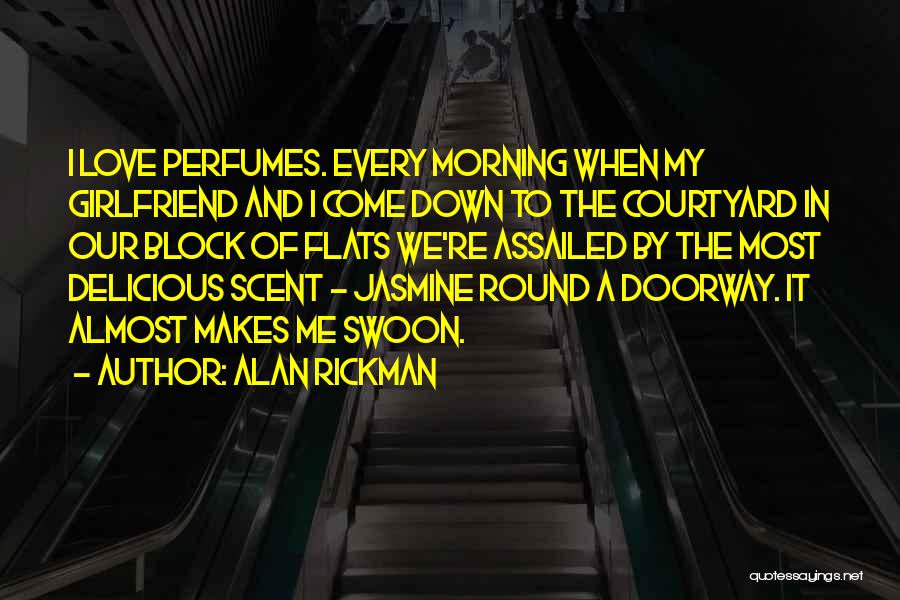 Alan Rickman Quotes: I Love Perfumes. Every Morning When My Girlfriend And I Come Down To The Courtyard In Our Block Of Flats