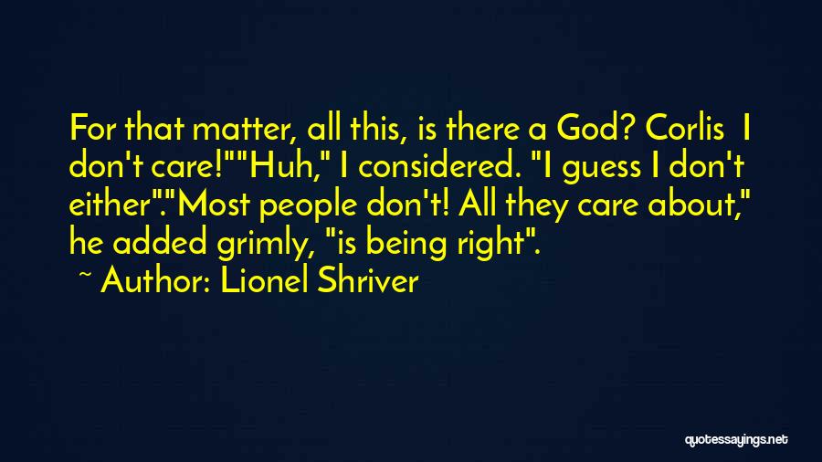 Lionel Shriver Quotes: For That Matter, All This, Is There A God? Corlis I Don't Care!huh, I Considered. I Guess I Don't Either.most