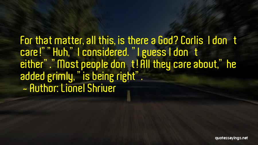 Lionel Shriver Quotes: For That Matter, All This, Is There A God? Corlis I Don't Care!huh, I Considered. I Guess I Don't Either.most