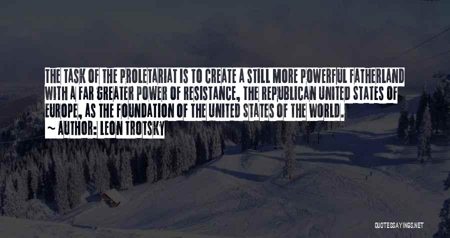 Leon Trotsky Quotes: The Task Of The Proletariat Is To Create A Still More Powerful Fatherland With A Far Greater Power Of Resistance,