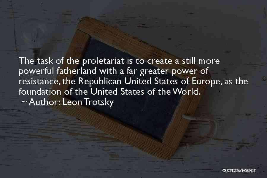 Leon Trotsky Quotes: The Task Of The Proletariat Is To Create A Still More Powerful Fatherland With A Far Greater Power Of Resistance,