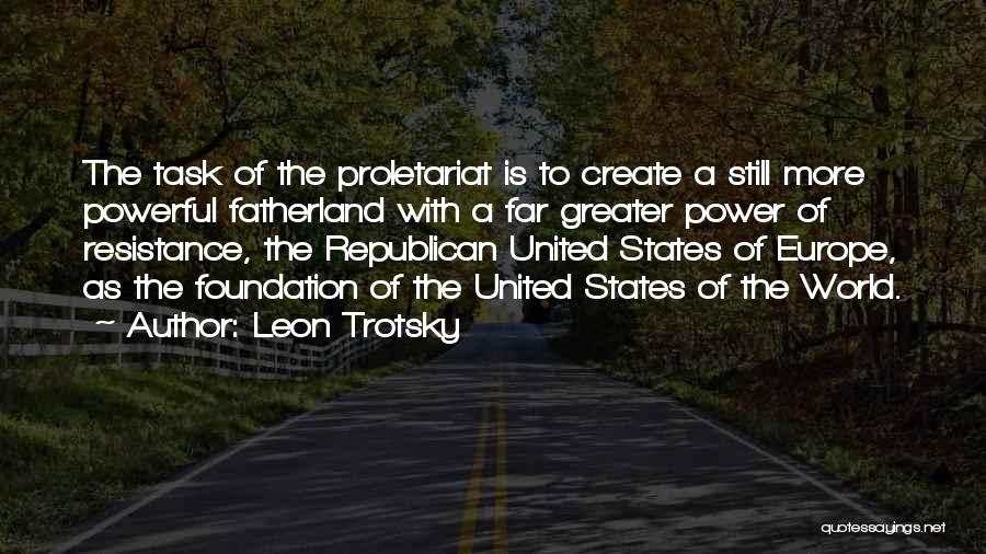 Leon Trotsky Quotes: The Task Of The Proletariat Is To Create A Still More Powerful Fatherland With A Far Greater Power Of Resistance,