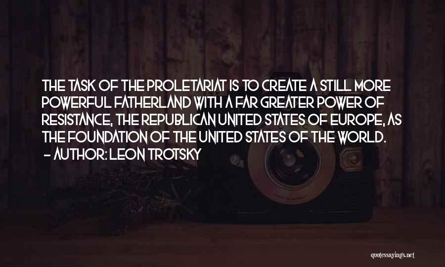 Leon Trotsky Quotes: The Task Of The Proletariat Is To Create A Still More Powerful Fatherland With A Far Greater Power Of Resistance,