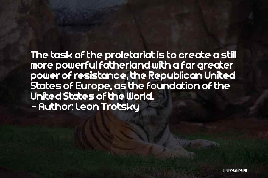 Leon Trotsky Quotes: The Task Of The Proletariat Is To Create A Still More Powerful Fatherland With A Far Greater Power Of Resistance,