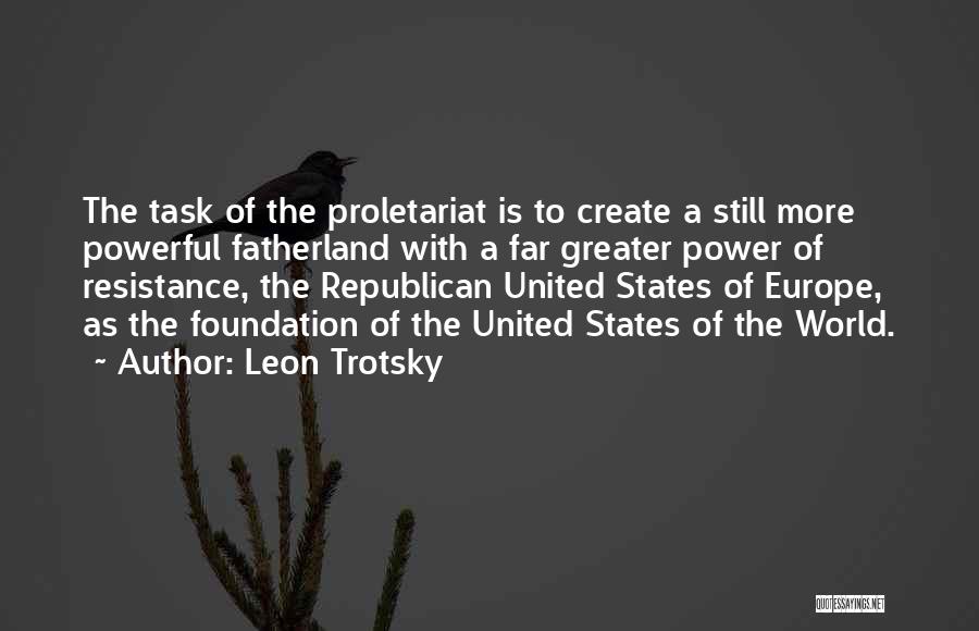 Leon Trotsky Quotes: The Task Of The Proletariat Is To Create A Still More Powerful Fatherland With A Far Greater Power Of Resistance,