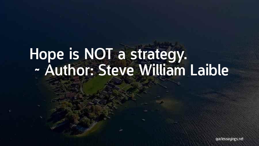 Steve William Laible Quotes: Hope Is Not A Strategy.