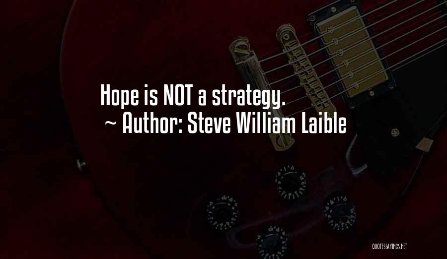 Steve William Laible Quotes: Hope Is Not A Strategy.