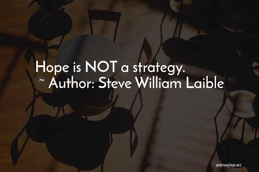 Steve William Laible Quotes: Hope Is Not A Strategy.