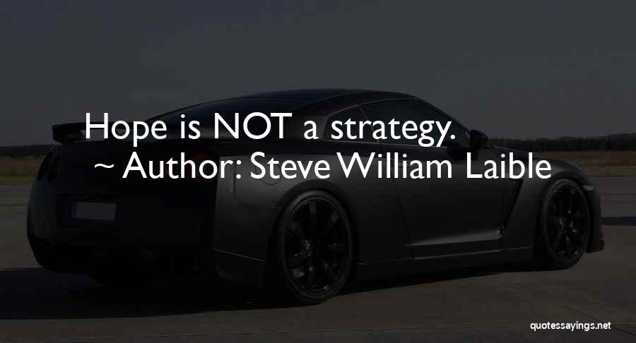 Steve William Laible Quotes: Hope Is Not A Strategy.