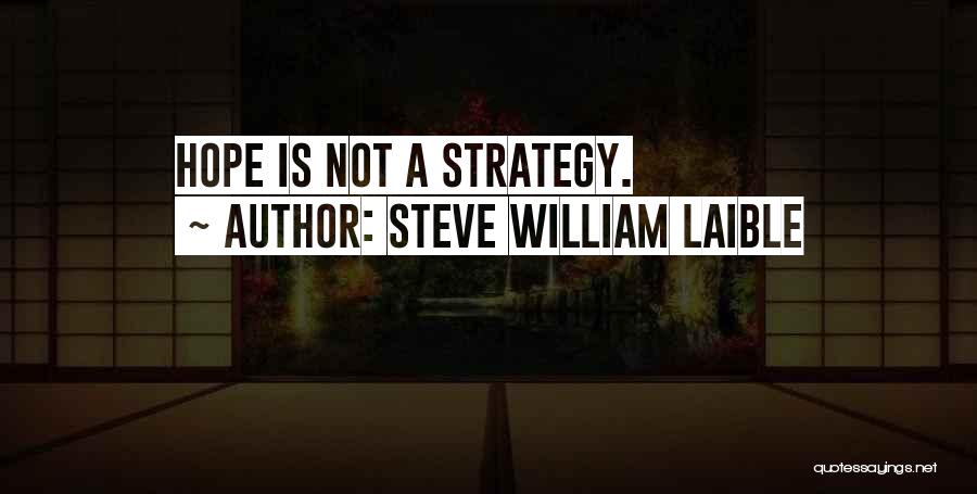 Steve William Laible Quotes: Hope Is Not A Strategy.