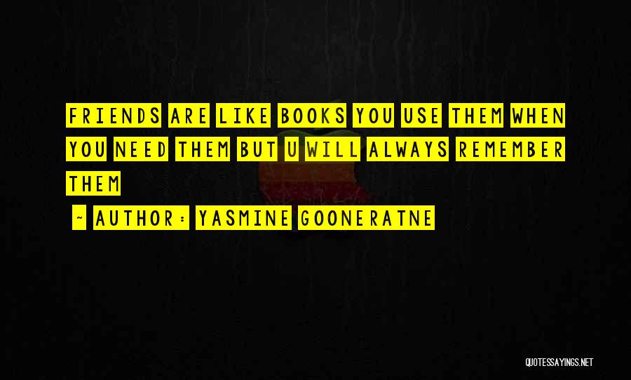 Yasmine Gooneratne Quotes: Friends Are Like Books You Use Them When You Need Them But U Will Always Remember Them