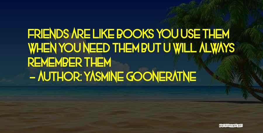 Yasmine Gooneratne Quotes: Friends Are Like Books You Use Them When You Need Them But U Will Always Remember Them