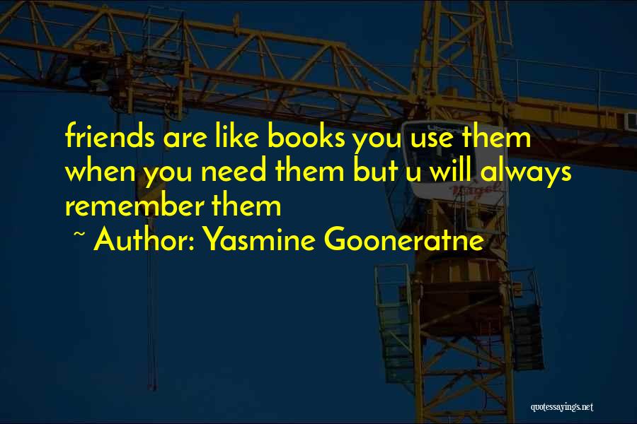 Yasmine Gooneratne Quotes: Friends Are Like Books You Use Them When You Need Them But U Will Always Remember Them