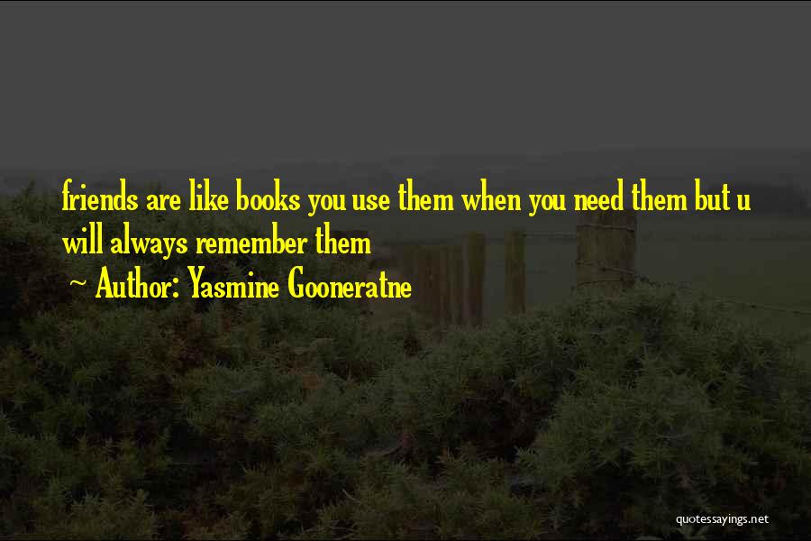 Yasmine Gooneratne Quotes: Friends Are Like Books You Use Them When You Need Them But U Will Always Remember Them