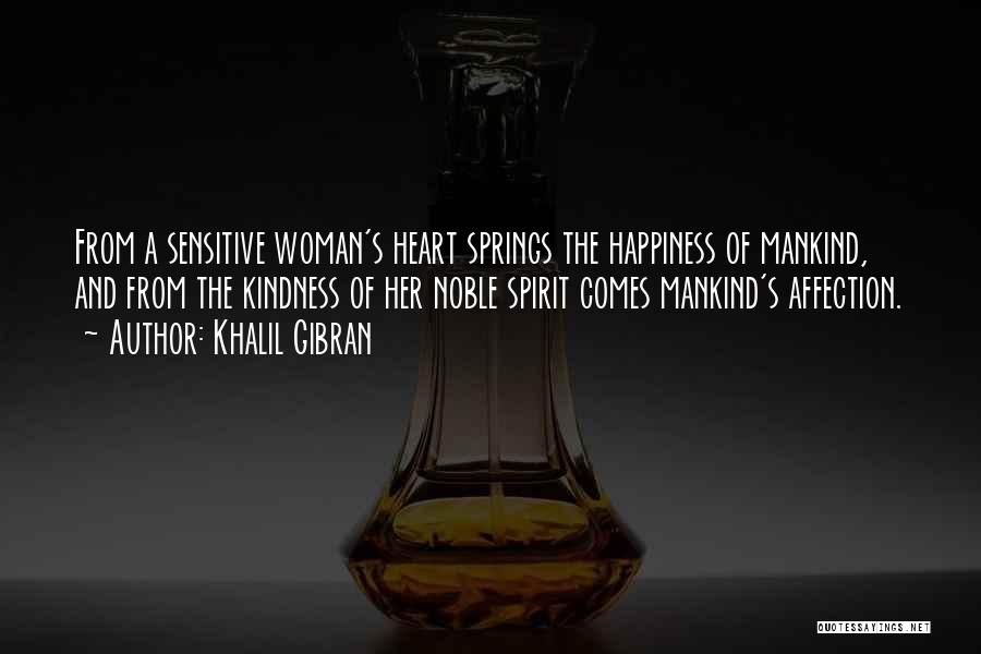 Khalil Gibran Quotes: From A Sensitive Woman's Heart Springs The Happiness Of Mankind, And From The Kindness Of Her Noble Spirit Comes Mankind's