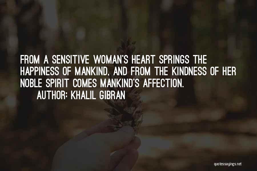Khalil Gibran Quotes: From A Sensitive Woman's Heart Springs The Happiness Of Mankind, And From The Kindness Of Her Noble Spirit Comes Mankind's
