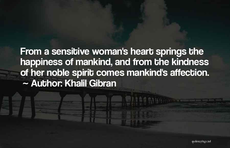 Khalil Gibran Quotes: From A Sensitive Woman's Heart Springs The Happiness Of Mankind, And From The Kindness Of Her Noble Spirit Comes Mankind's