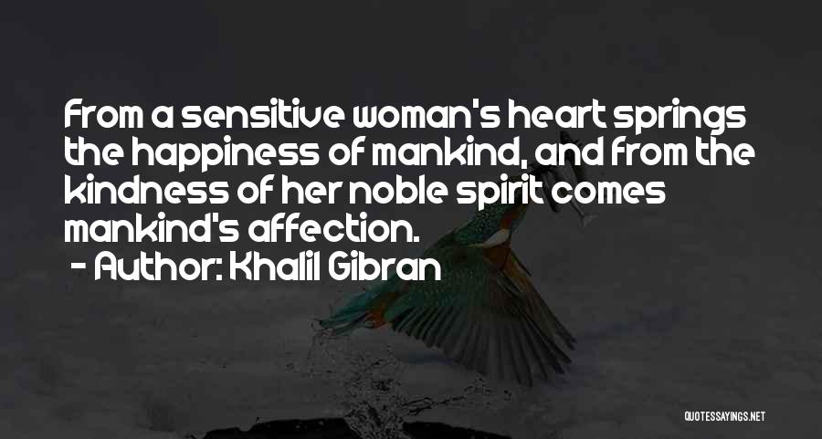 Khalil Gibran Quotes: From A Sensitive Woman's Heart Springs The Happiness Of Mankind, And From The Kindness Of Her Noble Spirit Comes Mankind's