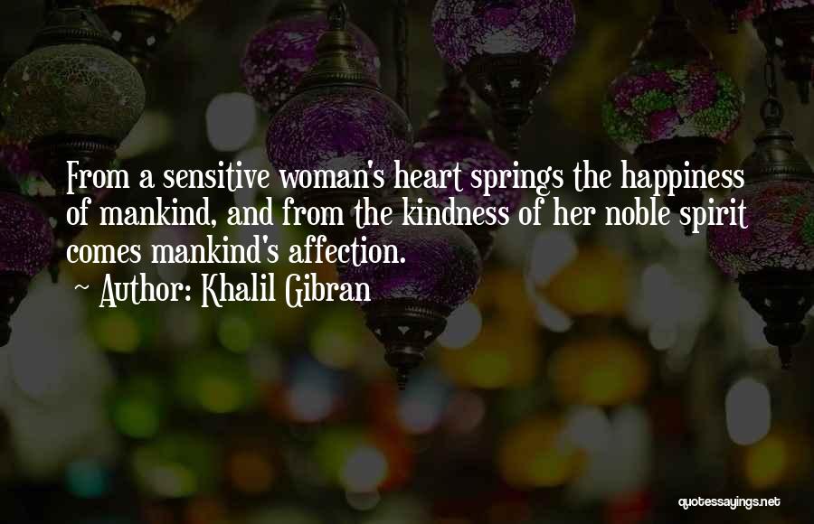 Khalil Gibran Quotes: From A Sensitive Woman's Heart Springs The Happiness Of Mankind, And From The Kindness Of Her Noble Spirit Comes Mankind's