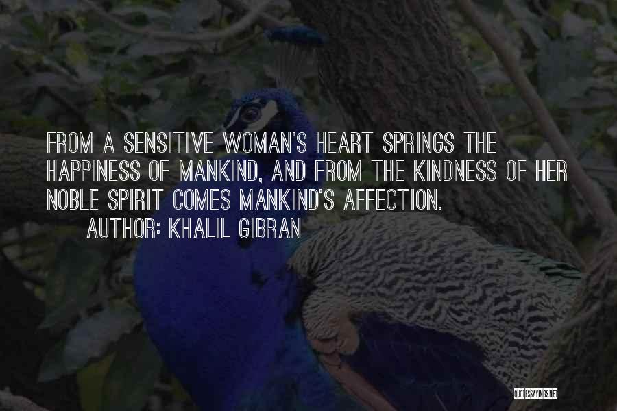 Khalil Gibran Quotes: From A Sensitive Woman's Heart Springs The Happiness Of Mankind, And From The Kindness Of Her Noble Spirit Comes Mankind's