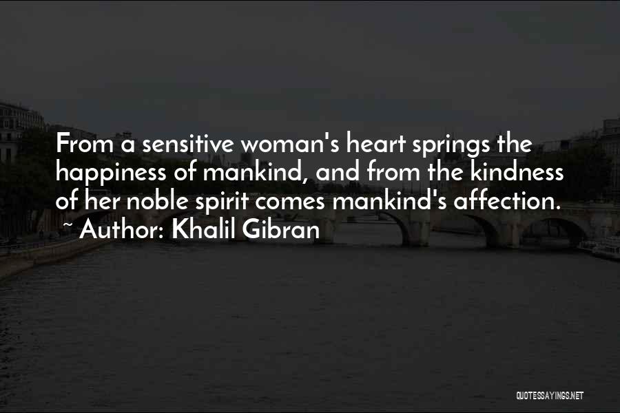 Khalil Gibran Quotes: From A Sensitive Woman's Heart Springs The Happiness Of Mankind, And From The Kindness Of Her Noble Spirit Comes Mankind's