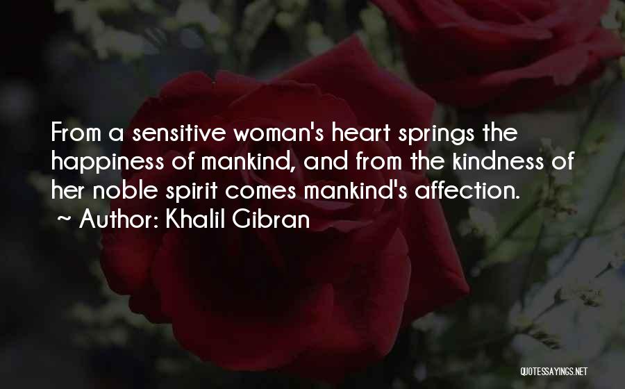 Khalil Gibran Quotes: From A Sensitive Woman's Heart Springs The Happiness Of Mankind, And From The Kindness Of Her Noble Spirit Comes Mankind's