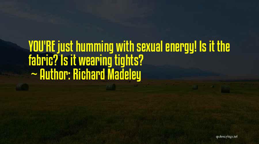 Richard Madeley Quotes: You're Just Humming With Sexual Energy! Is It The Fabric? Is It Wearing Tights?