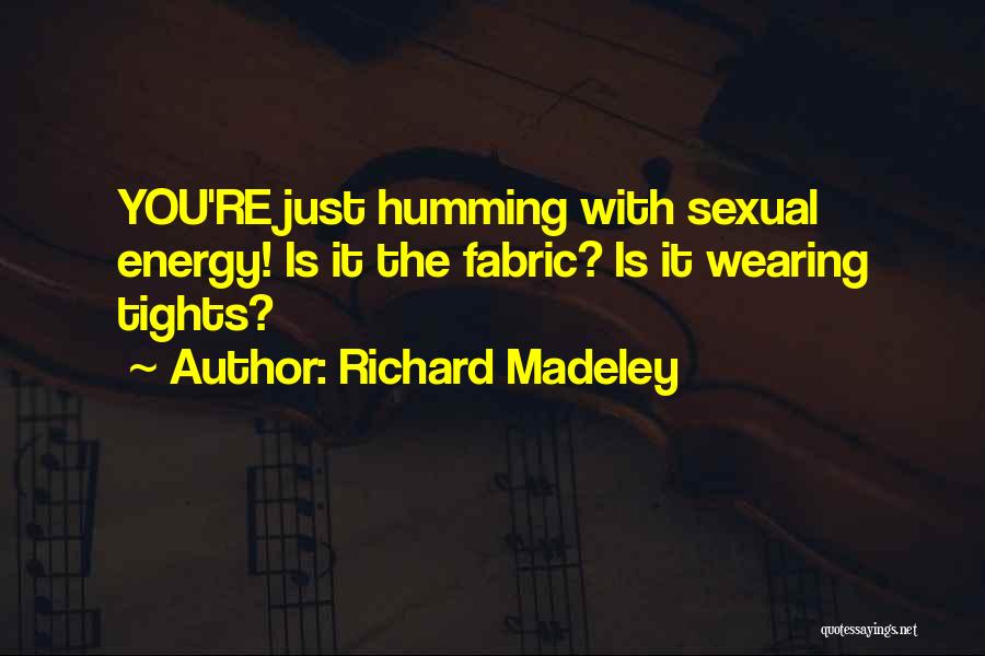 Richard Madeley Quotes: You're Just Humming With Sexual Energy! Is It The Fabric? Is It Wearing Tights?