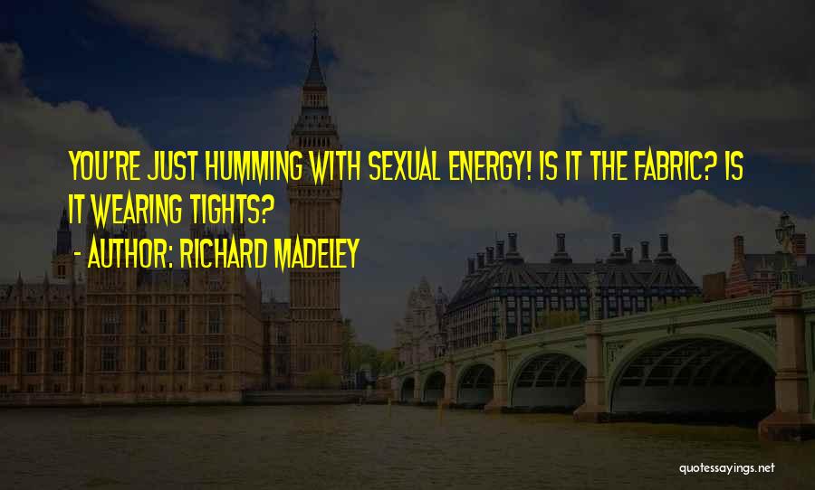 Richard Madeley Quotes: You're Just Humming With Sexual Energy! Is It The Fabric? Is It Wearing Tights?