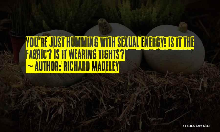 Richard Madeley Quotes: You're Just Humming With Sexual Energy! Is It The Fabric? Is It Wearing Tights?