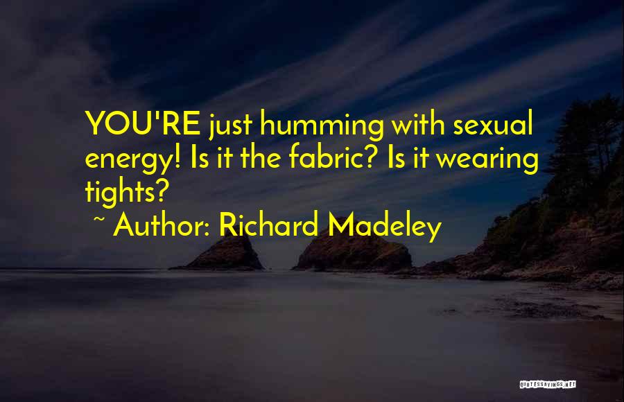 Richard Madeley Quotes: You're Just Humming With Sexual Energy! Is It The Fabric? Is It Wearing Tights?