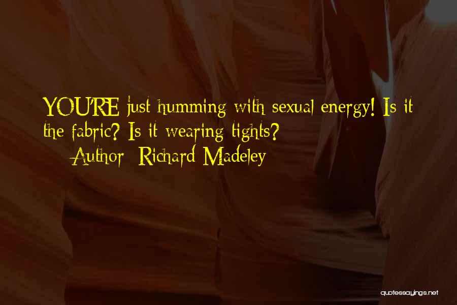 Richard Madeley Quotes: You're Just Humming With Sexual Energy! Is It The Fabric? Is It Wearing Tights?