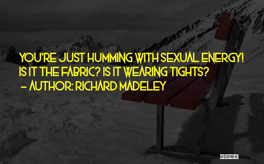 Richard Madeley Quotes: You're Just Humming With Sexual Energy! Is It The Fabric? Is It Wearing Tights?