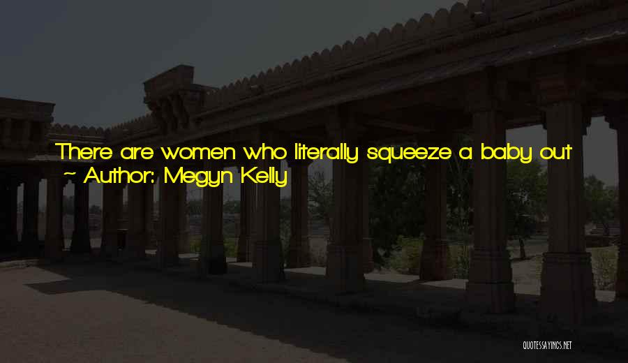 Megyn Kelly Quotes: There Are Women Who Literally Squeeze A Baby Out Of Their Bodies Or Get Cut Open In Major Surgery, Have