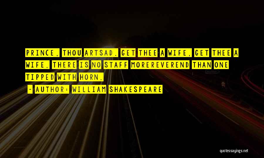 William Shakespeare Quotes: Prince, Thou Artsad. Get Thee A Wife, Get Thee A Wife. There Is No Staff Morereverend Than One Tipped With