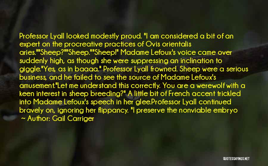 Gail Carriger Quotes: Professor Lyall Looked Modestly Proud. I Am Considered A Bit Of An Expert On The Procreative Practices Of Ovis Orientalis