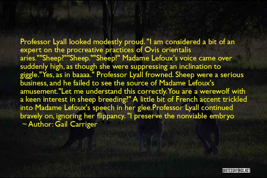 Gail Carriger Quotes: Professor Lyall Looked Modestly Proud. I Am Considered A Bit Of An Expert On The Procreative Practices Of Ovis Orientalis