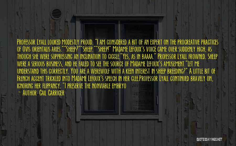 Gail Carriger Quotes: Professor Lyall Looked Modestly Proud. I Am Considered A Bit Of An Expert On The Procreative Practices Of Ovis Orientalis